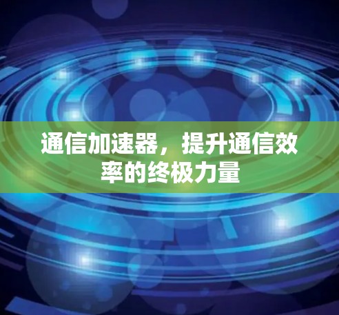 通信加速器，提升通信效率的终极力量