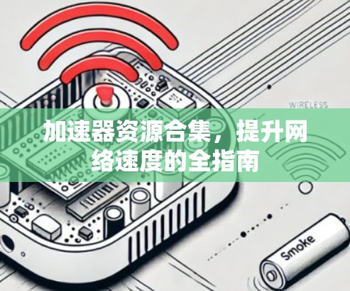 加速器资源合集,提升网络速度的全指南 加速器资源合集,提升网络速度的全指南