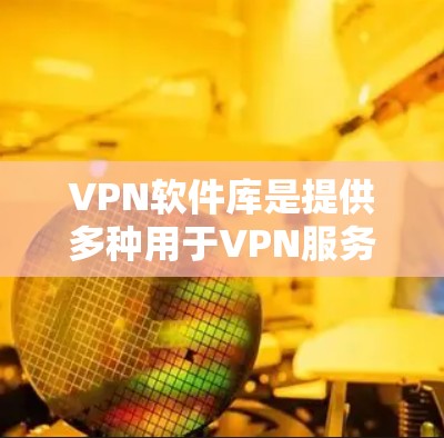 VPN软件库是提供多种用于VPN服务的软件工具的平台或数据库。以下是几种主要的VPN软件库和推荐工具