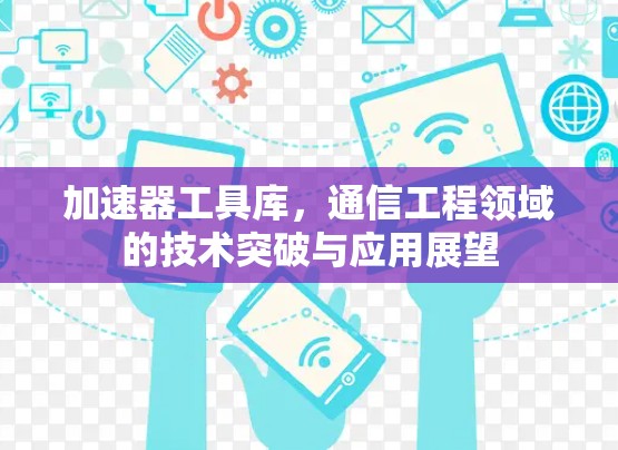 加速器工具库，通信工程领域的技术突破与应用展望