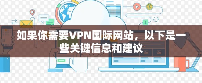 如果你需要VPN国际网站，以下是一些关键信息和建议