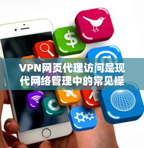 VPN网页代理访问是现代网络管理中的常见操作，旨在通过VPN技术连接外部网络，保护个人或机构的数据安全。以下是一些关于VPN网页代理访问的常见问题和解决方案