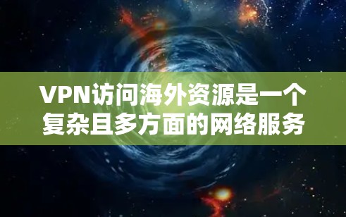 VPN访问海外资源是一个复杂且多方面的网络服务体验，涉及多方面的技术、法律和政策因素。以下是对这一问题的详细分析