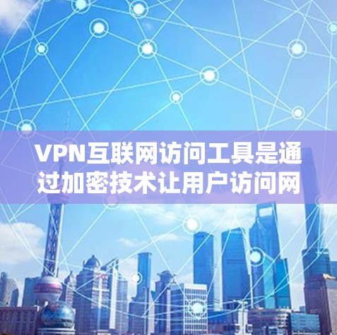 VPN互联网访问工具是通过加密技术让用户访问网络资源，保障隐私和安全。以下是对VPN访问工具的详细解释