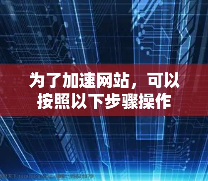 为了加速网站，可以按照以下步骤操作