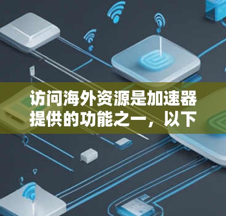 访问海外资源是加速器提供的功能之一，以下是详细的步骤和建议