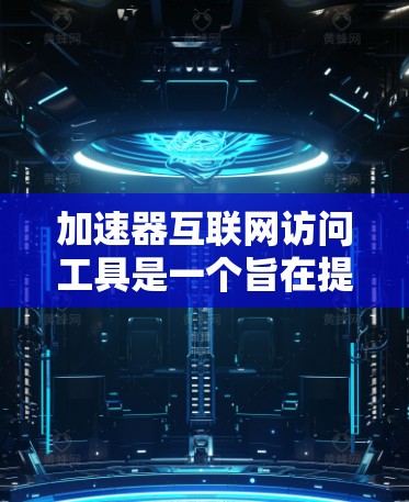 加速器互联网访问工具是一个旨在提高用户在互联网上的访问速度的工具，广泛应用于多种场景，如下载、浏览、搜索等。以下是对该工具的详细分析