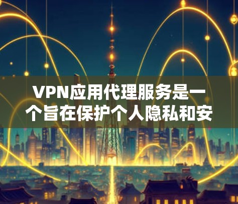 VPN应用代理服务是一个旨在保护个人隐私和安全的网络解决方案，通过代理将私密信息传输到VPN中，然后进一步传输到目标服务器。这些应用通过API、WAN连接和自动安全机制提供多种方式来防护数据安全