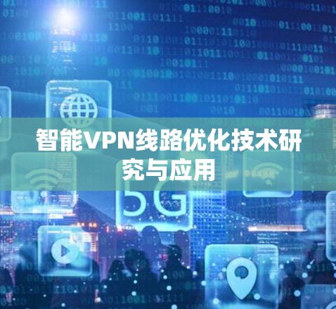 智能VPN线路优化技术研究与应用 智能VPN线路优化技术研究与应用