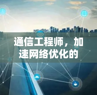 通信工程师，加速网络优化的技术与实践