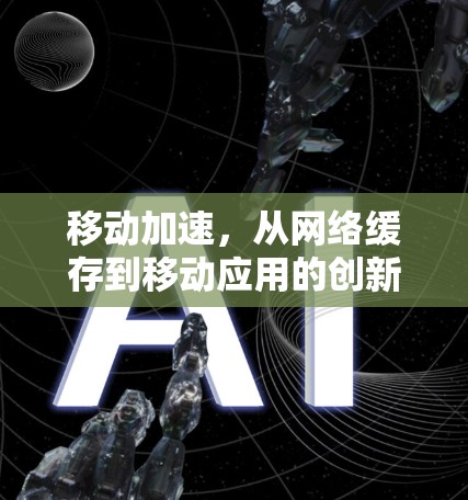 移动加速，从网络缓存到移动应用的创新解决方案