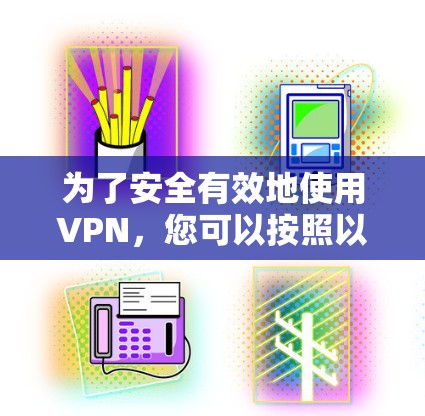为了安全有效地使用VPN，您可以按照以下步骤进行