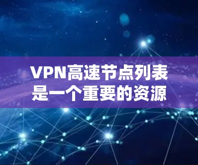VPN高速节点列表是一个重要的资源,帮助用户选择最适合自己的VPN服务。以下是一个逐步的指南,帮助用户获取并选择合适的VPN高速节点 VPN高速节点列表是一个重要的资源,帮助用户选择最适合自己的VPN服务。以下是一个逐步的指南,帮助用户获取并选择合适的VPN高速节点