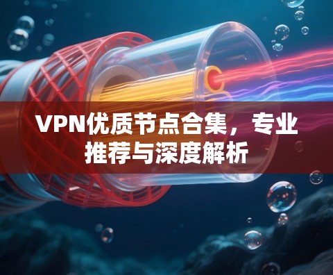 VPN优质节点合集,专业推荐与深度解析 VPN优质节点合集,专业推荐与深度解析
