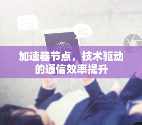 加速器节点，技术驱动的通信效率提升