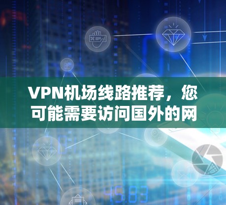 VPN机场线路推荐，您可能需要访问国外的网站或服务，因此选择合适的VPN托管点非常重要。以下是一些推荐的VPN机场线路和平台，供您参考