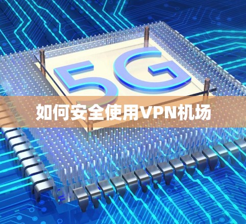 如何安全使用VPN机场