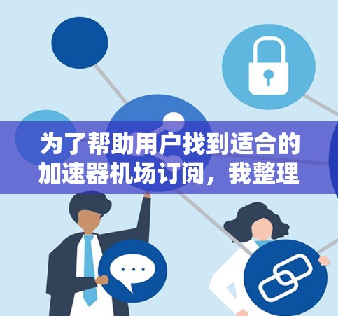 为了帮助用户找到适合的加速器机场订阅，我整理了以下推荐指南，涵盖多个方面，帮助用户做出明智的选择