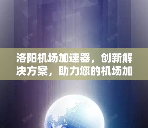 洛阳机场加速器，创新解决方案，助力您的机场加速