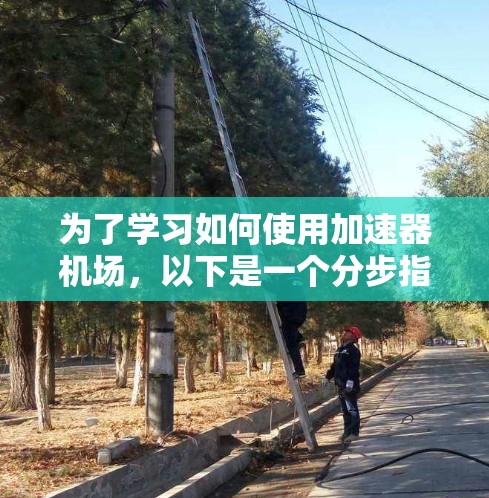 为了学习如何使用加速器机场，以下是一个分步指南