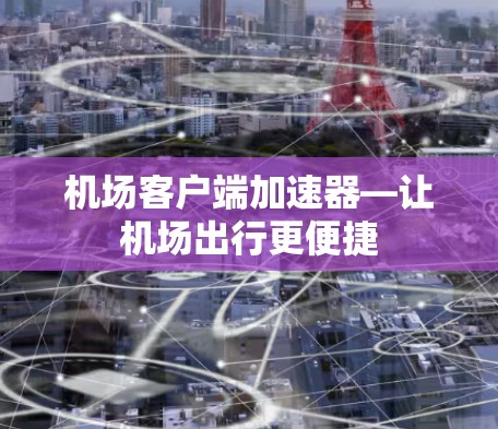 机场客户端加速器—让机场出行更便捷