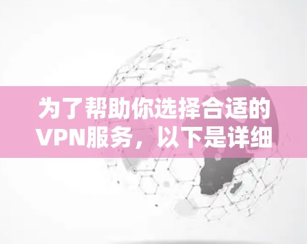 为了帮助你选择合适的VPN服务，以下是详细的推荐步骤和建议