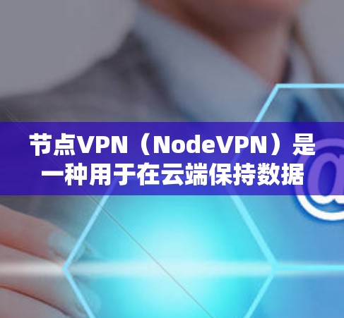 节点VPN（NodeVPN）是一种用于在云端保持数据安全的网络协议。它帮助用户在云端存储、访问和分享数据，同时可以连接到云端设备，方便访问目标文件或应用。以下是节点VPN配置的基本步骤