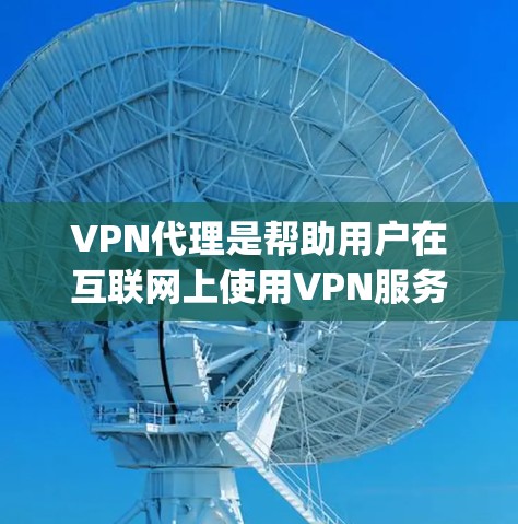 VPN代理是帮助用户在互联网上使用VPN服务的中间平台，如云flare、speedtest、netmaster等。以下是详细的步骤指南