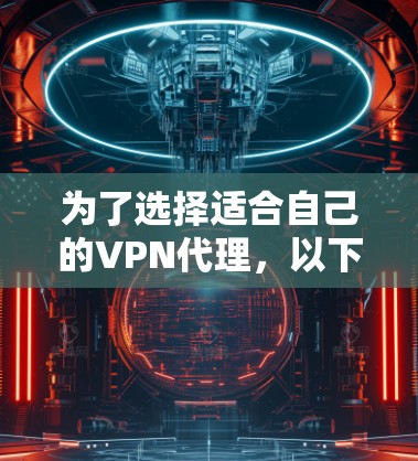为了选择适合自己的VPN代理，以下是详细的分析和推荐