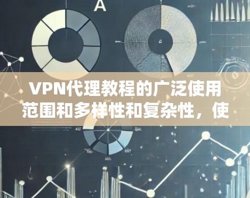 VPN代理教程的广泛使用范围和多样性和复杂性，使得寻找一个系统且全面的教程资源变得尤为重要。以下是一些全面的VPN代理教程和资源推荐，涵盖从代理类型到使用步骤、安全注意事项等方面