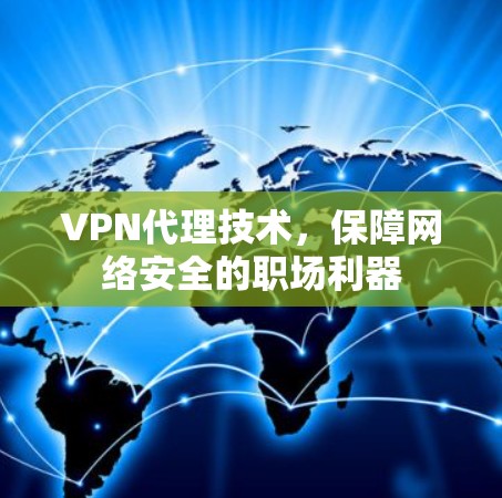 VPN代理技术，保障网络安全的职场利器