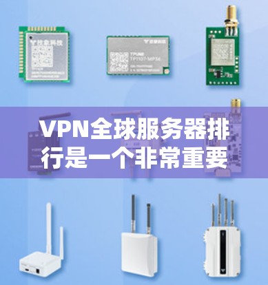VPN全球服务器排行是一个非常重要的信息，尤其是对于那些计划在国际上进行VPN连接的人来说。以下是全球知名的VPN服务器排行，供参考