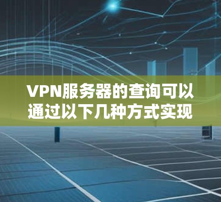 VPN服务器的查询可以通过以下几种方式实现