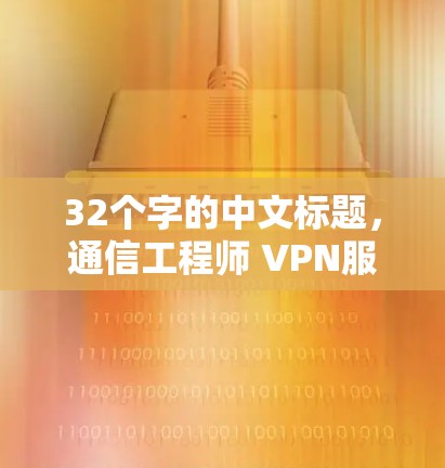 32个字的中文标题，通信工程师 VPN服务器地址全集