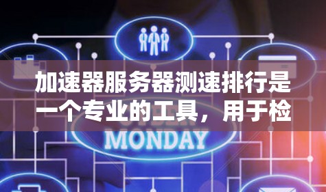 加速器服务器测速排行是一个专业的工具，用于检测和优化服务器性能。以下是对该技术的详细总结
