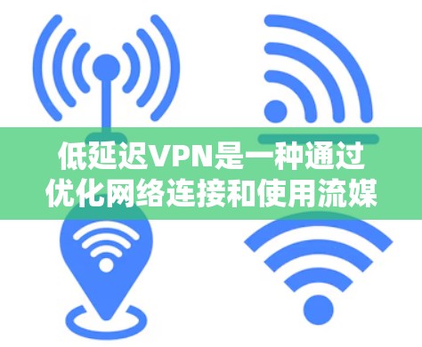 低延迟VPN是一种通过优化网络连接和使用流媒体协议、多流层传输和超流速技术来实现高速度、多流的视频和音频流的技术。以下是对该技术的详细分析和总结