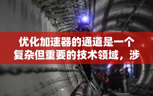 优化加速器的通道是一个复杂但重要的技术领域，涉及多个参数和策略来提升性能。以下是对该领域的一些总结和建议