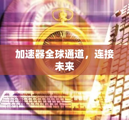 加速器全球通道，连接未来