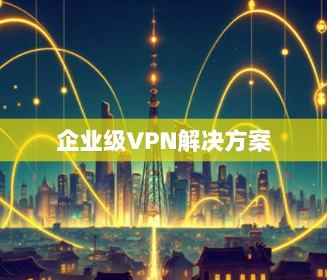 企业级VPN解决方案