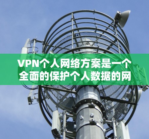 VPN个人网络方案是一个全面的保护个人数据的网络连接策略，涵盖了身份验证、数据保护、安全控制和应急响应等多个环节。以下是详细的步骤说明