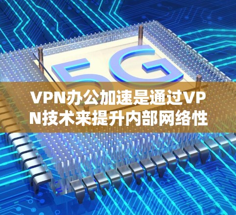 VPN办公加速是通过VPN技术来提升内部网络性能的技术，主要涉及加密、缓存优化、DDoS防护和服务器优化等环节。以下是对VPN办公加速的详细分析和解决方案