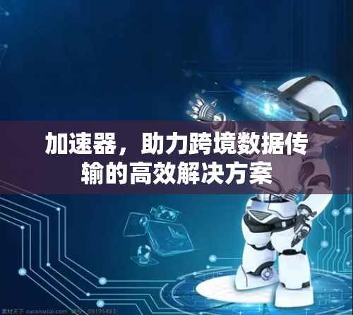 加速器，助力跨境数据传输的高效解决方案