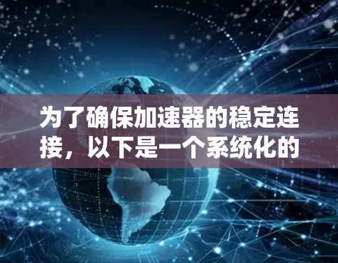 为了确保加速器的稳定连接，以下是一个系统化的解决方案