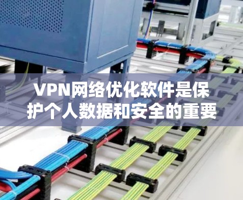 VPN网络优化软件是保护个人数据和安全的重要工具。以下是对VPN网络优化软件的详细介绍