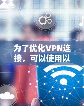 为了优化VPN连接，可以使用以下步骤和软件