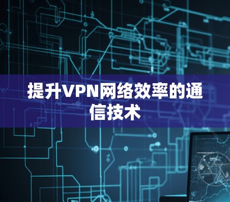提升VPN网络效率的通信技术