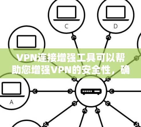 VPN连接增强工具可以帮助您增强VPN的安全性，确保数据安全和隐私。以下是一些常见的VPN连接增强工具及其作用