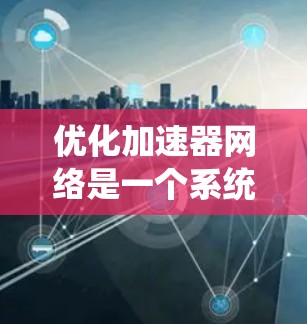 优化加速器网络是一个系统工程，涉及多个步骤和工具的使用。以下是对加速器网络优化的详细指南