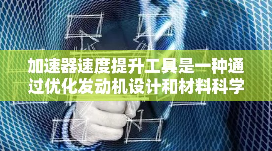 加速器速度提升工具是一种通过优化发动机设计和材料科学来提高飞行器或航天器速度的技术。以下是对这些工具的详细分类和解释