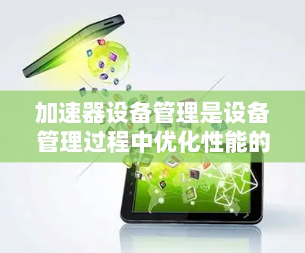 加速器设备管理是设备管理过程中优化性能的重要功能。以下是对加速器设备管理的详细步骤和解释